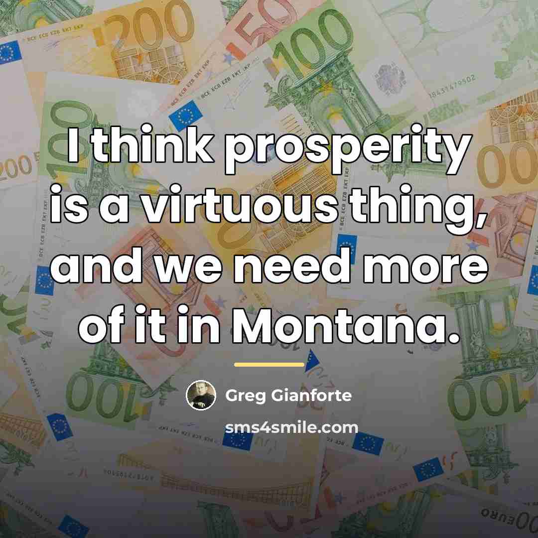 “I think prosperity is a virtuous thing, and we need…” quote by Greg Gianforte
