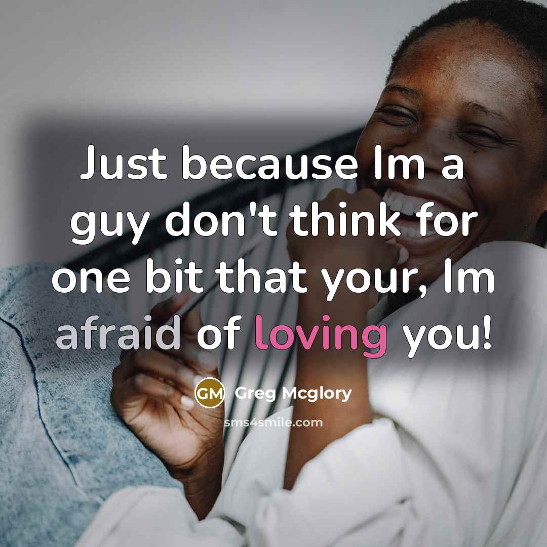 “Just because Im a guy don't think for one bit that your, Im afraid of loving you!” quote by Greg Mcglory