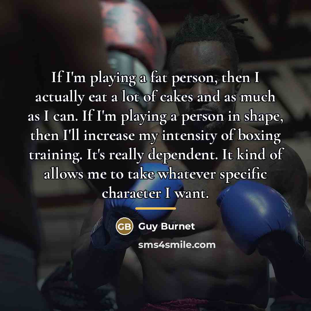 “If I'm playing a fat person, then I actually eat…” quote by Guy Burnet