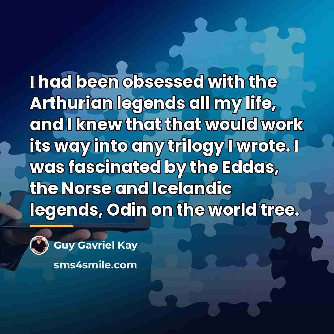 “I had been obsessed with the Arthurian legends all my…” quote by Guy Gavriel Kay