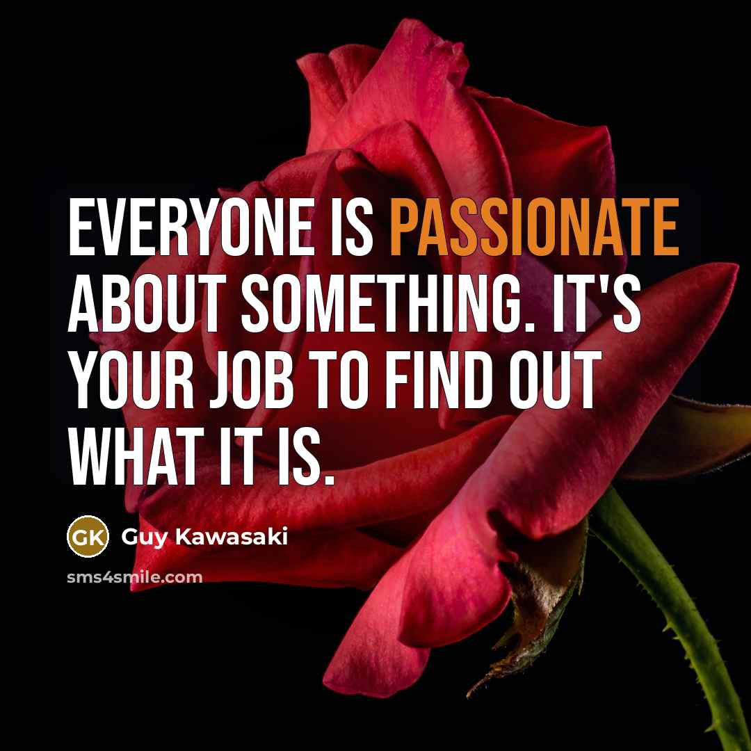 “Everyone is passionate about something. It's your job to find…” quote by Guy Kawasaki
