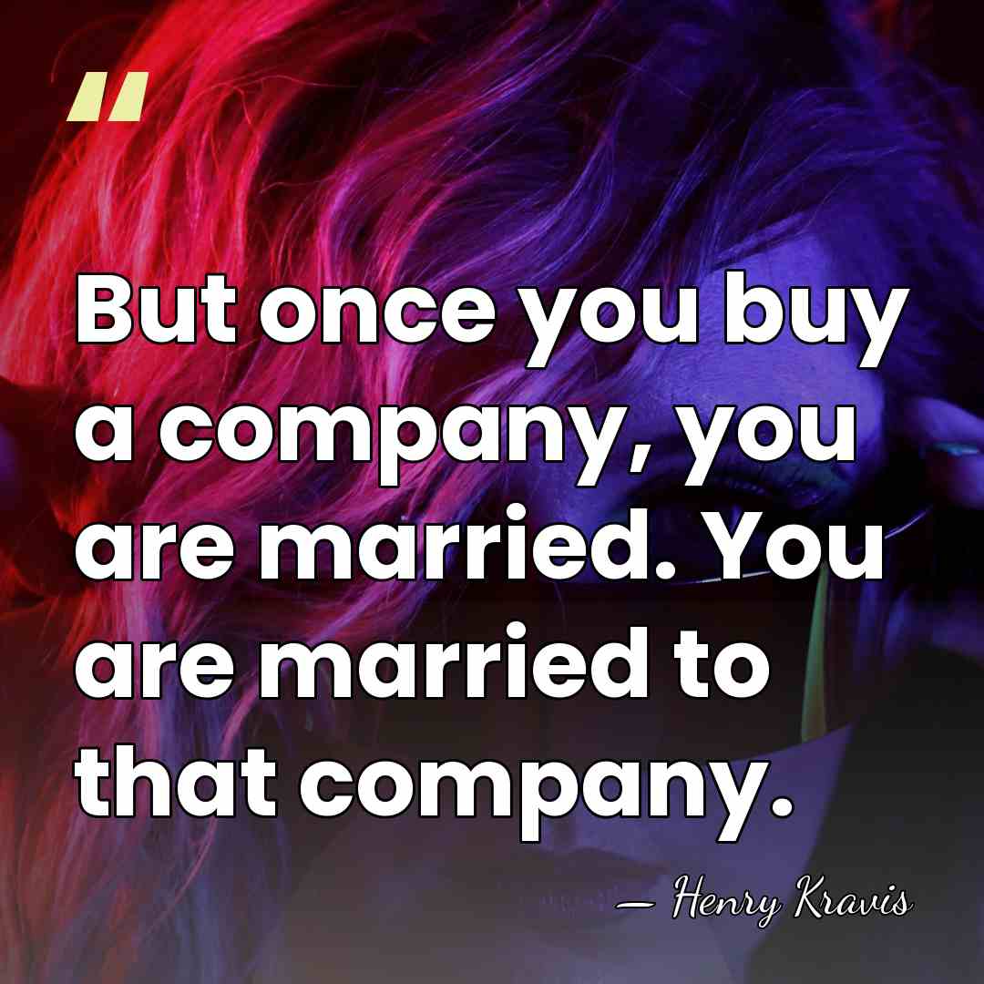 But once you buy a company, you are married. You are married&hellip; - Henry Kravis
