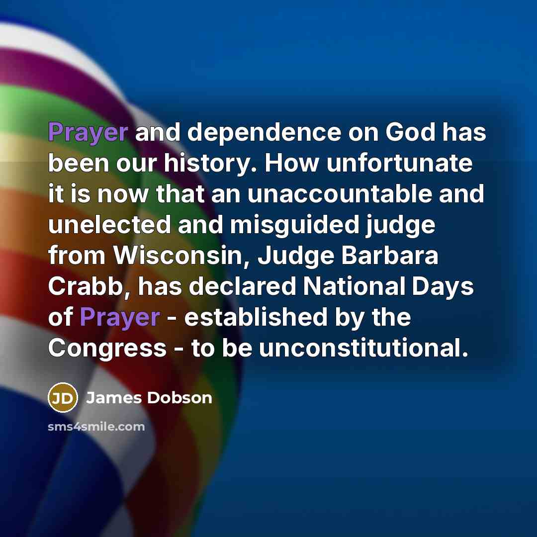 “Prayer and dependence on God has been our history. How…” quote by James Dobson