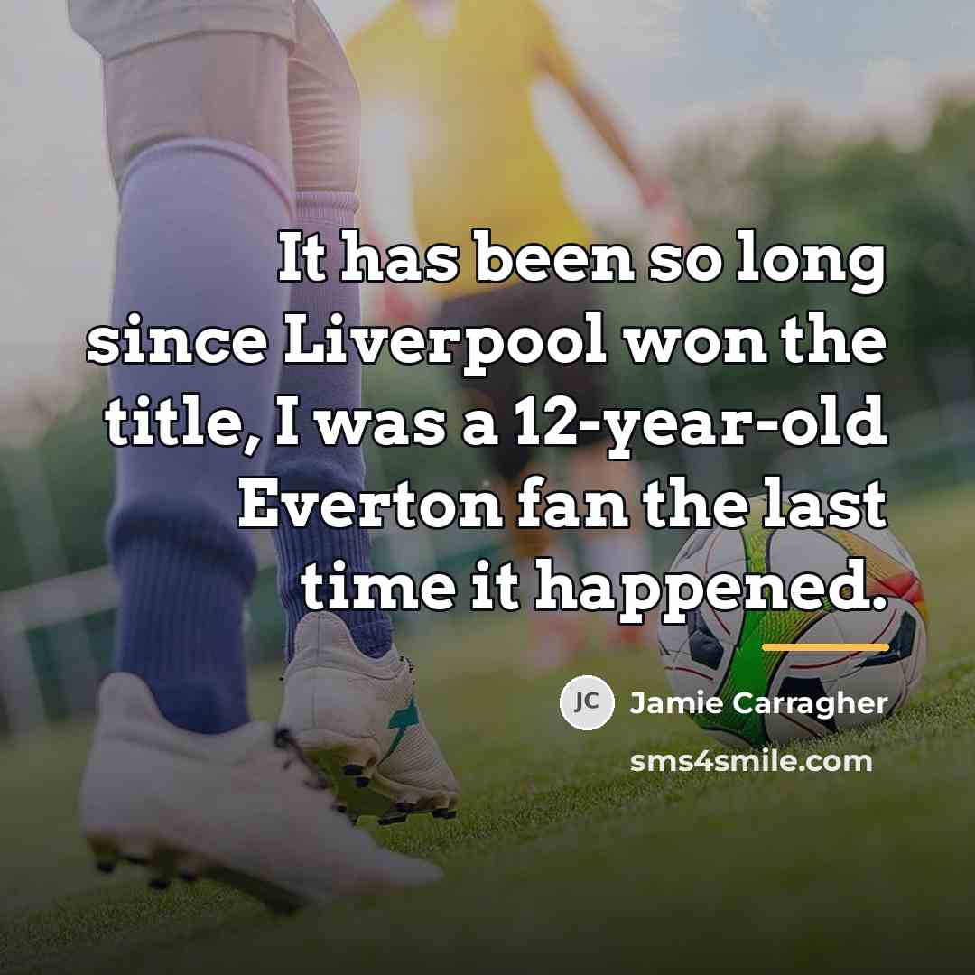 “It has been so long since Liverpool won the title,…” quote by Jamie Carragher