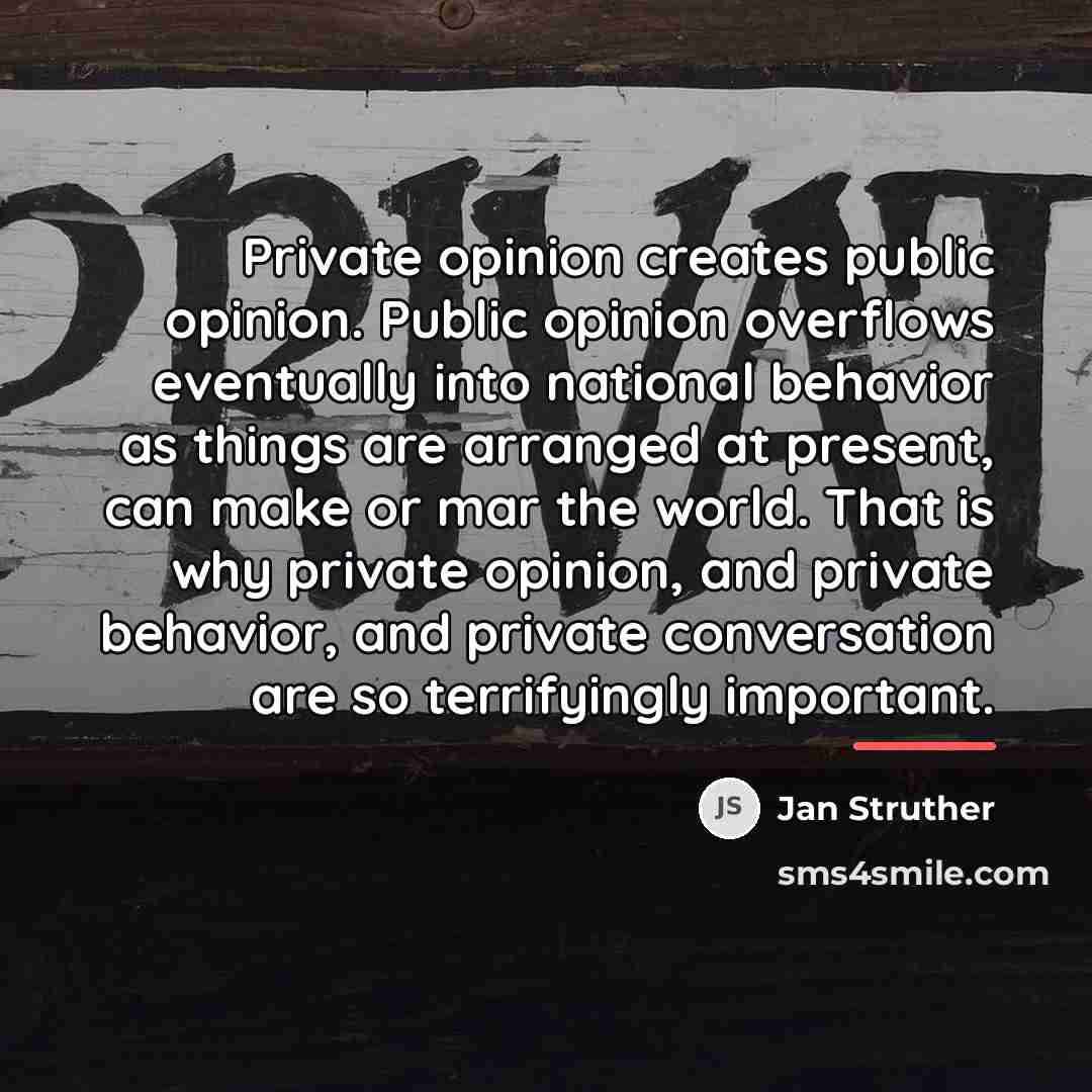 “Private opinion creates public opinion. Public opinion overflows eventually into…” quote by Jan Struther