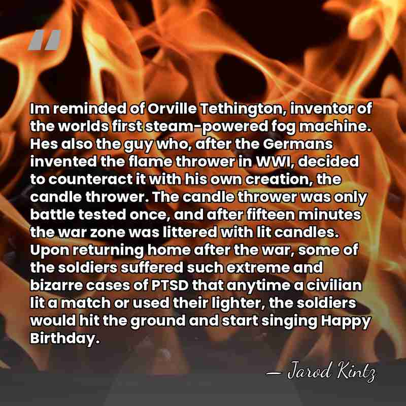 Im reminded of Orville Tethington, inventor of the worlds first steam-powered fog&hellip; - Jarod Kintz