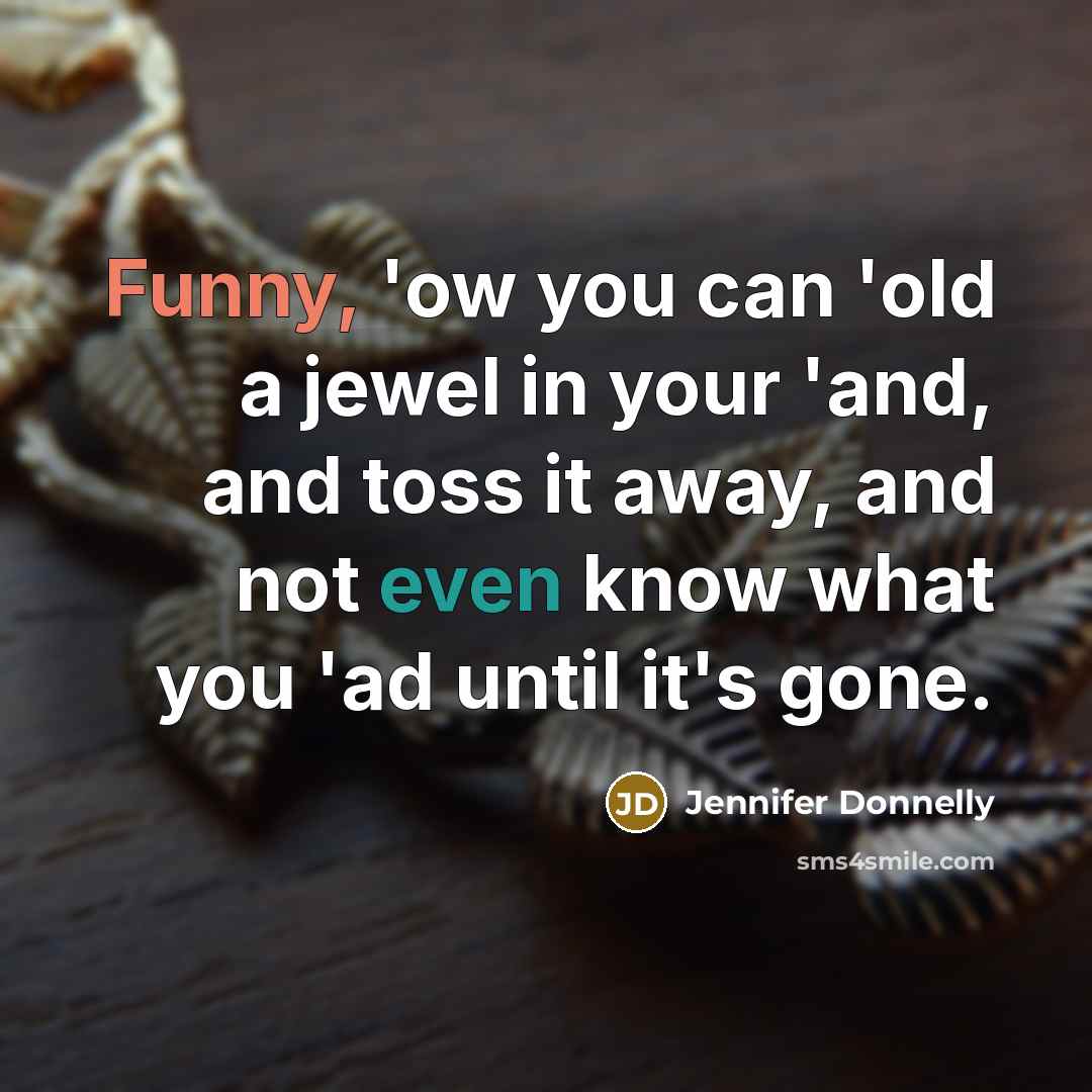 “Funny, 'ow you can 'old a jewel in your 'and,…” quote by Jennifer Donnelly
