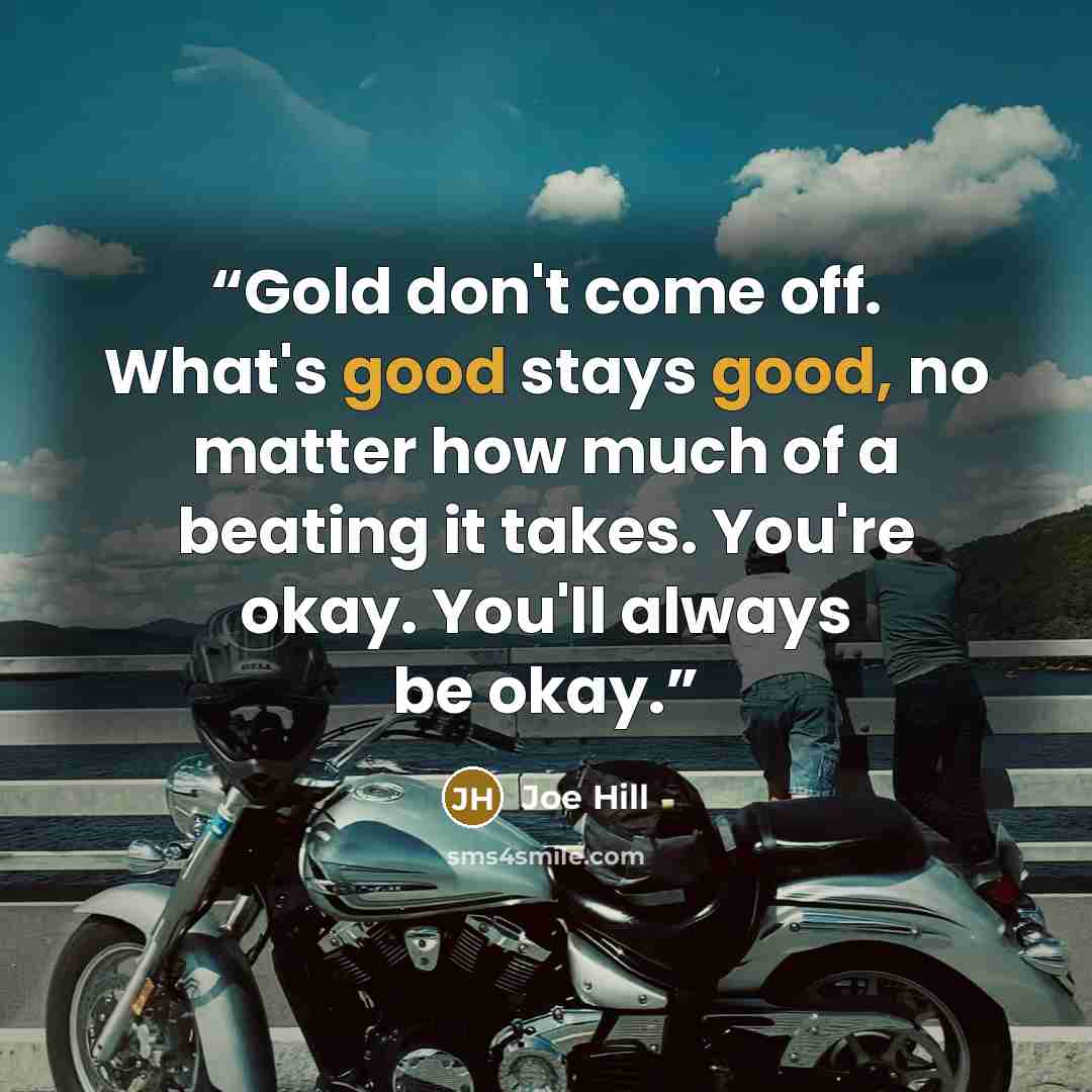 “Gold don't come off. What's good stays good, no matter how much of a beating it takes. You're okay. You'll always be okay.” quote by Joe Hill