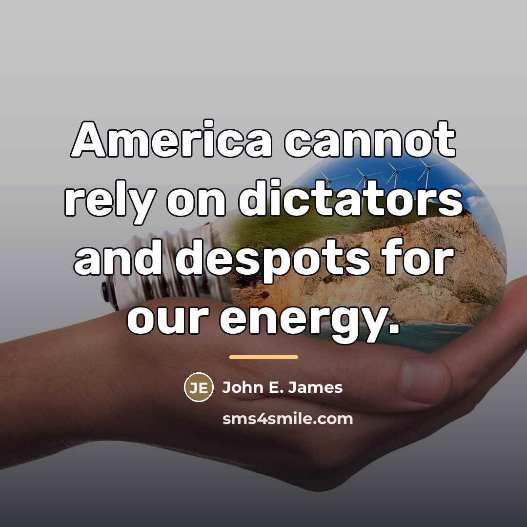 “America cannot rely on dictators and despots for our energy.…” quote by John E. James