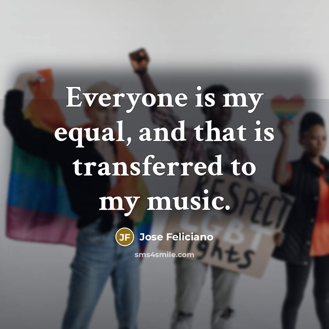 “Everyone is my equal, and that is transferred to my…” quote by Jose Feliciano