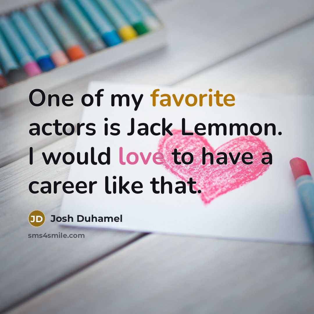 “One of my favorite actors is Jack Lemmon. I would love to have a career like that.” quote by Josh Duhamel