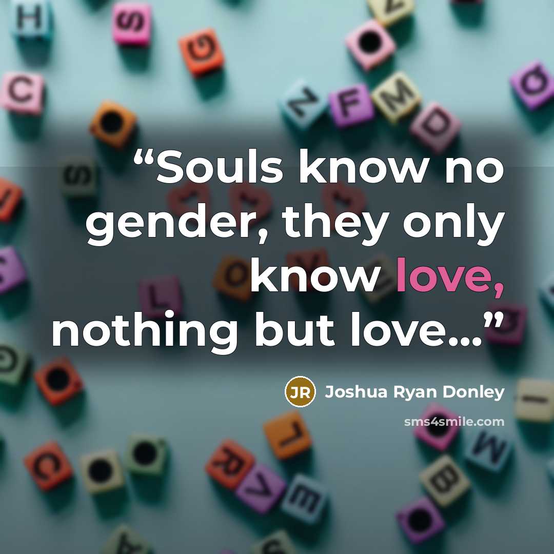 “Souls know no gender, they only know love, nothing but love...” quote by Joshua Ryan Donley