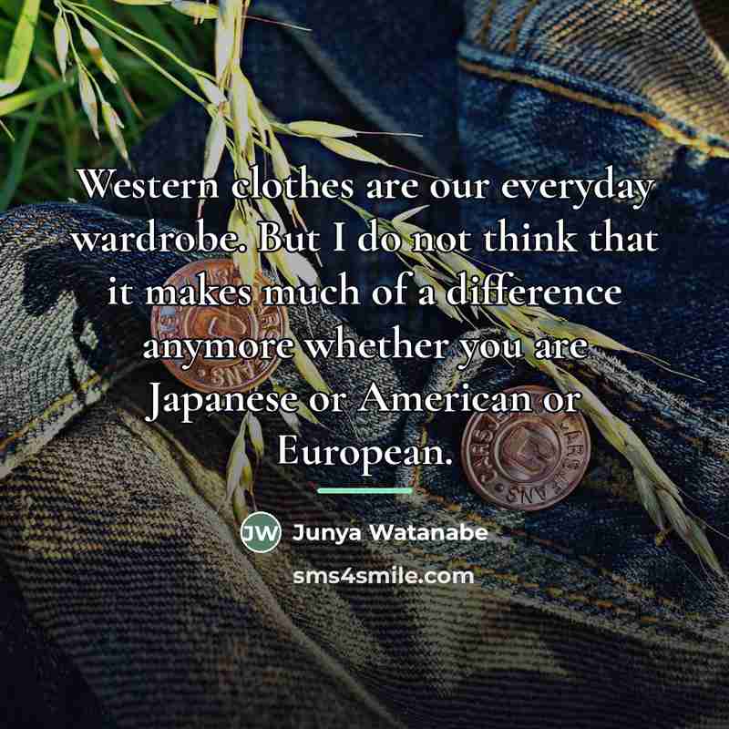 “Western clothes are our everyday wardrobe. But I do not…” quote by Junya Watanabe