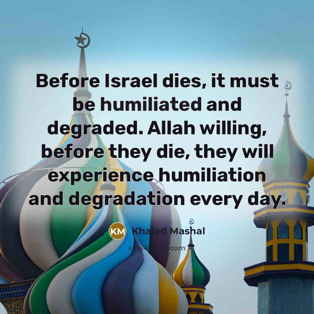 “Before Israel dies, it must be humiliated and degraded. Allah…” quote by Khaled Mashal