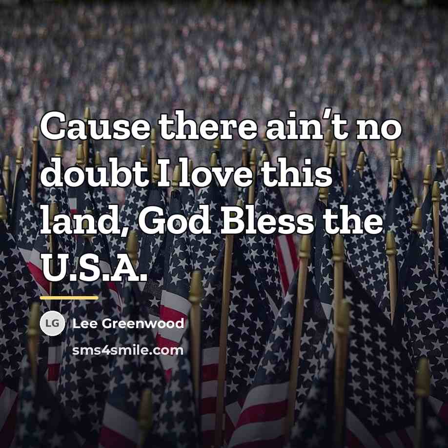 “Cause there ain’t no doubt I love this land, God…” quote by Lee Greenwood