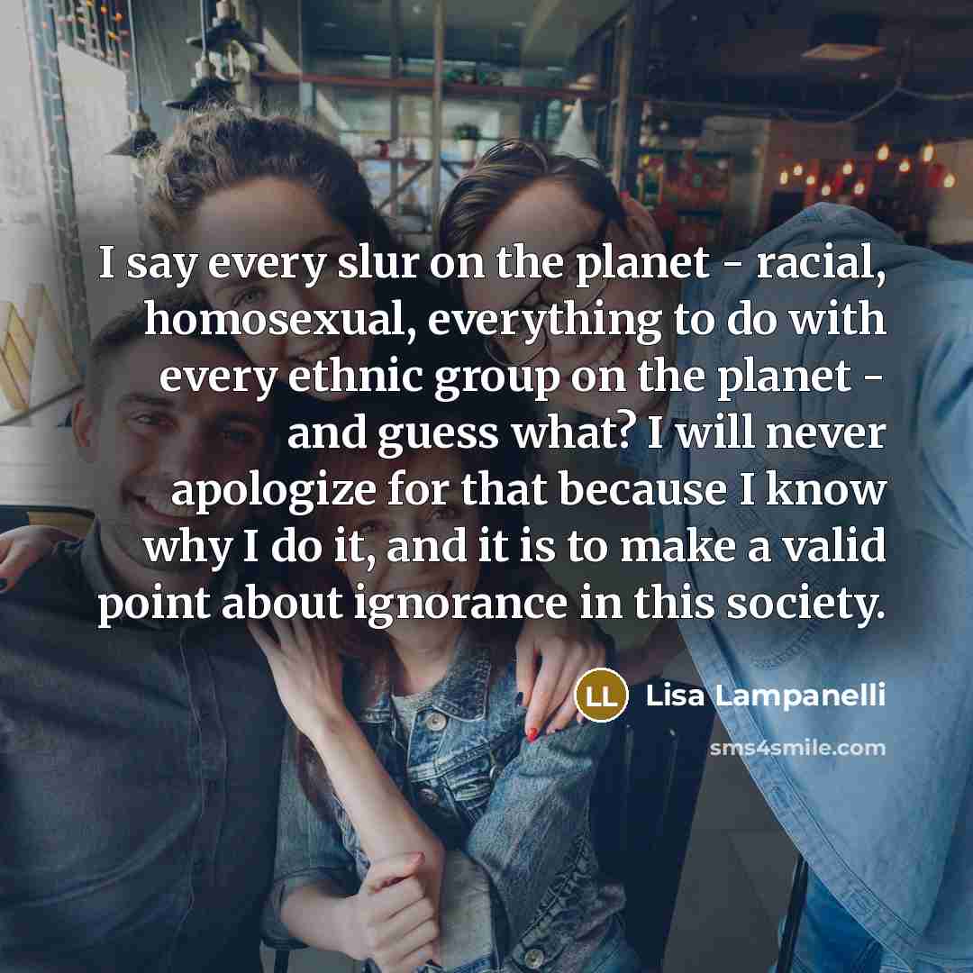 “I say every slur on the planet - racial, homosexual,…” quote by Lisa Lampanelli