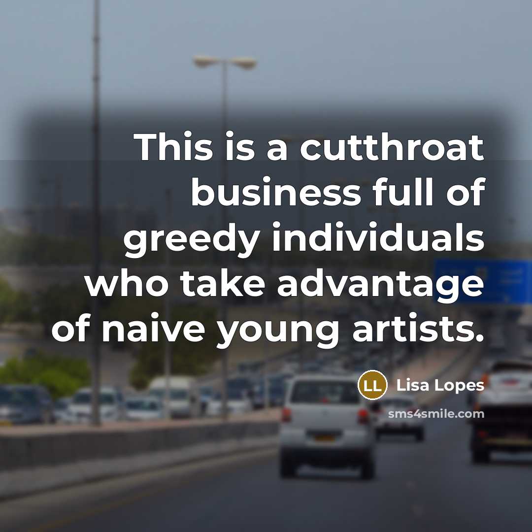 “This is a cutthroat business full of greedy individuals who…” quote by Lisa Lopes