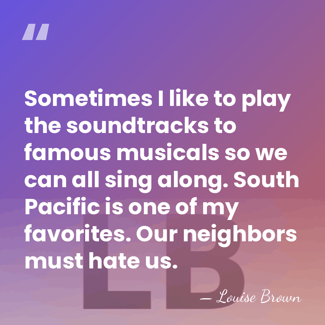 Sometimes I like to play the soundtracks to famous musicals so we&hellip; - Louise Brown