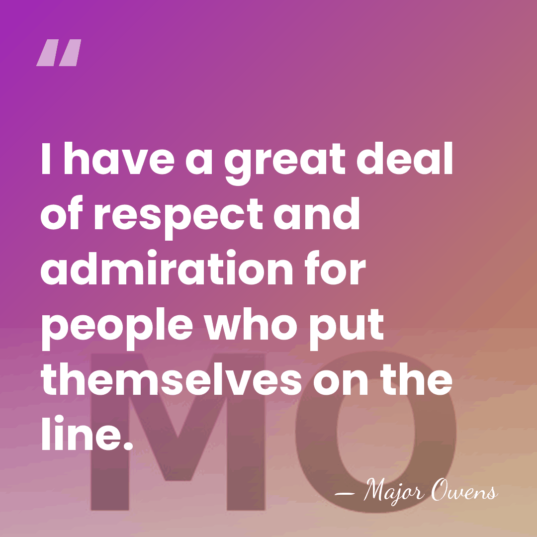 I have a great deal of respect and admiration for people who&hellip; - Major Owens