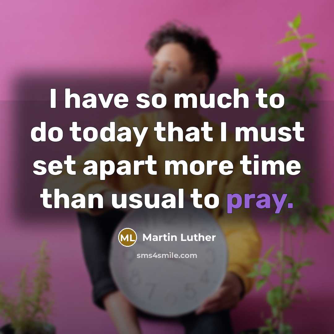 “I have so much to do today that I must…” quote by Martin Luther