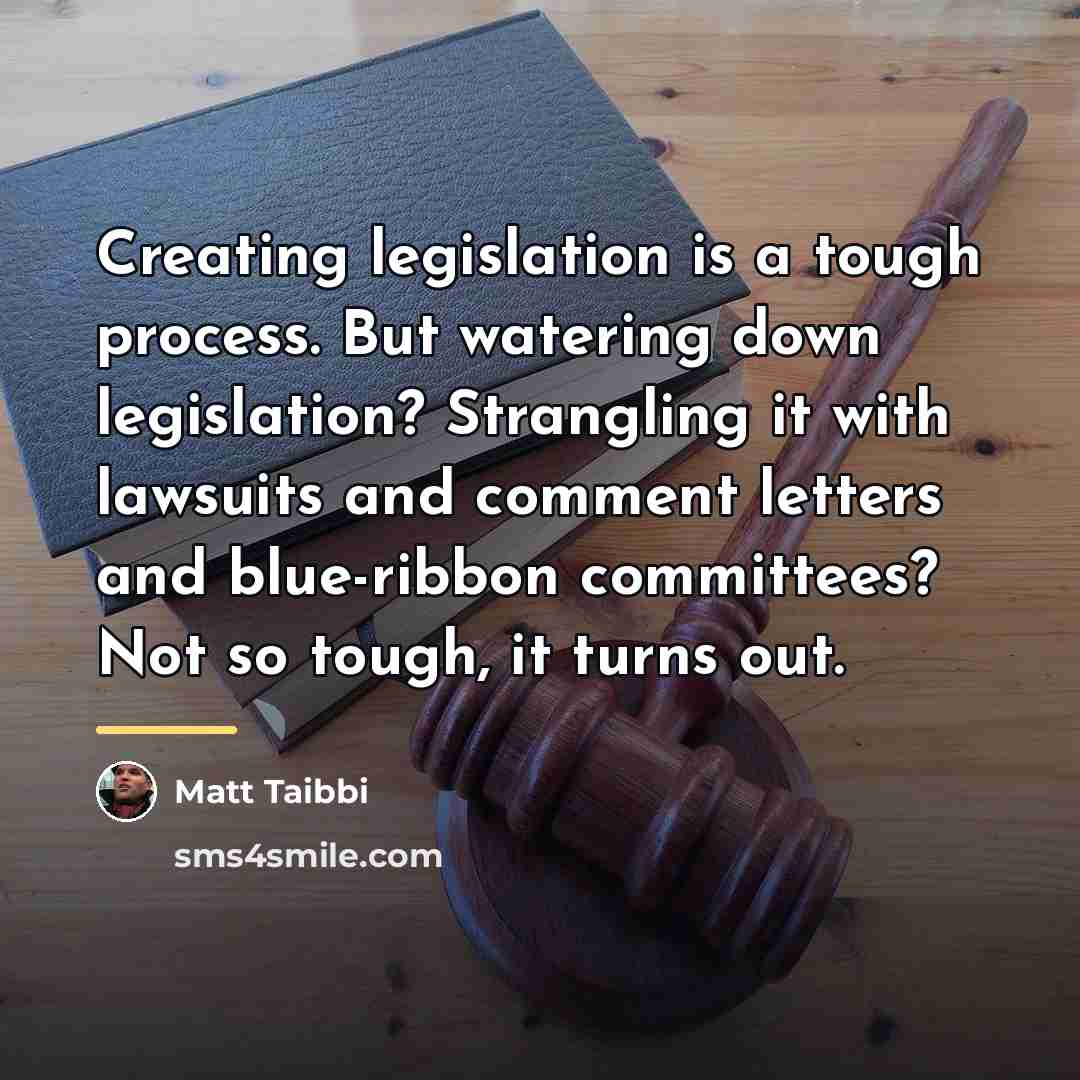 “Creating legislation is a tough process. But watering down legislation?…” quote by Matt Taibbi