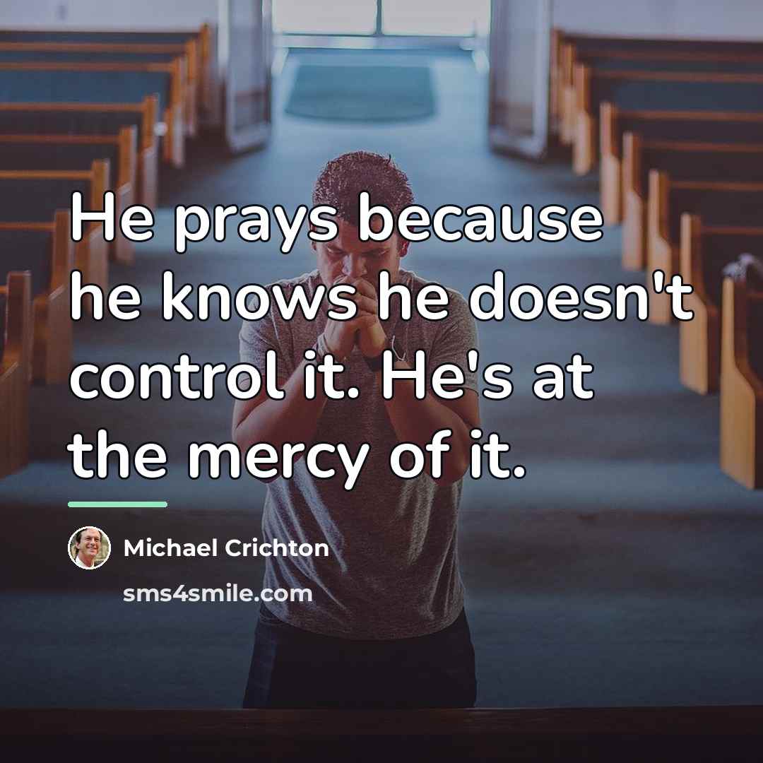 “He prays because he knows he doesn't control it. He's…” quote by Michael Crichton