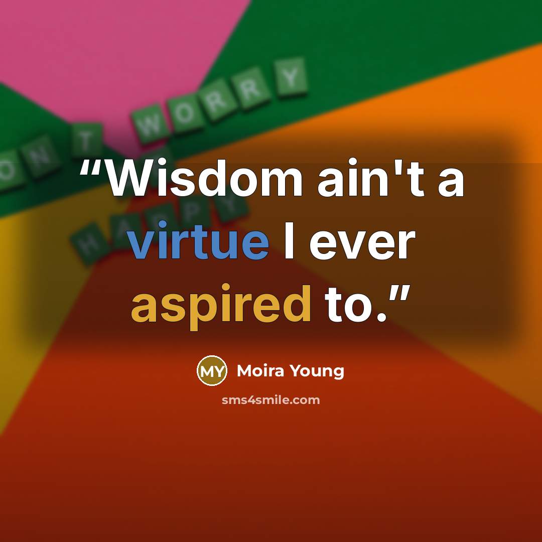 “Wisdom ain't a virtue I ever aspired to.” quote by Moira Young