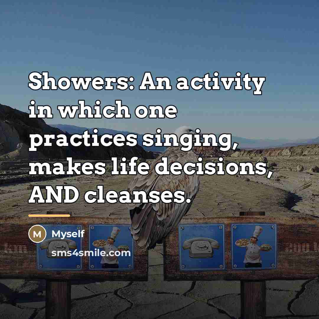 “Showers: An activity in which one practices singing, makes life…” quote by Myself
