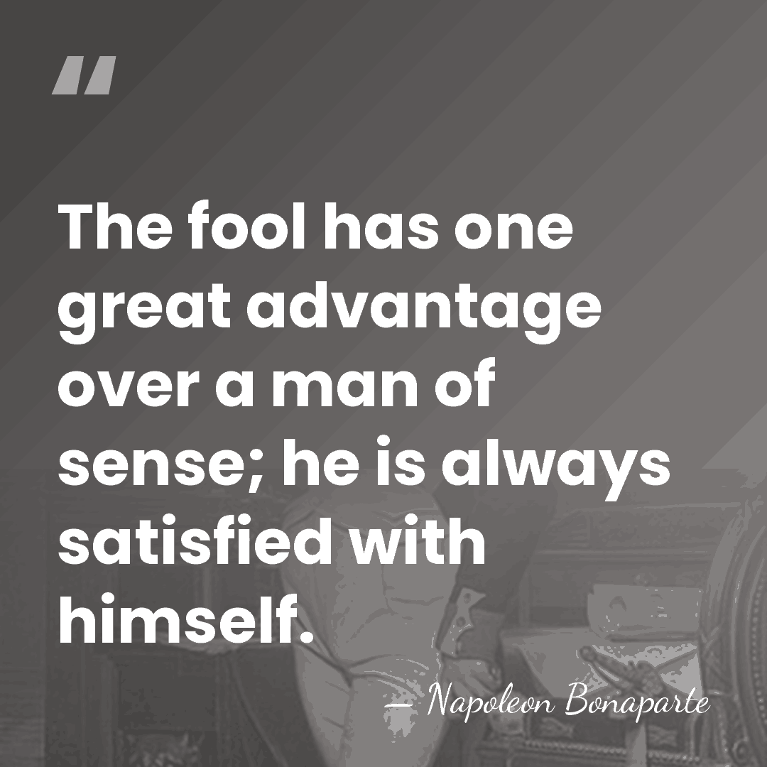 The fool has one great advantage over a man of sense; he&hellip; - Napoleon Bonaparte