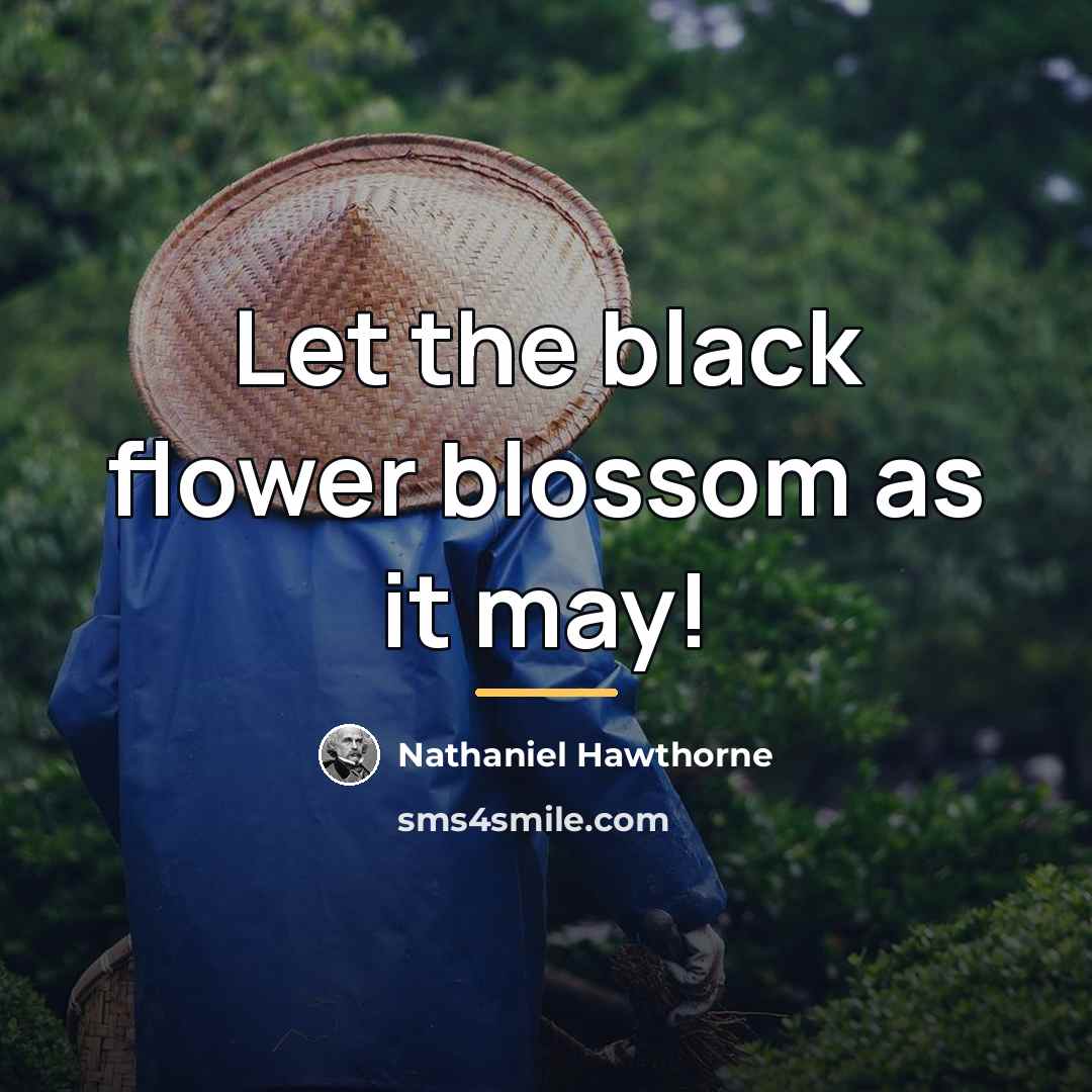 “Let the black flower blossom as it may!…” quote by Nathaniel Hawthorne