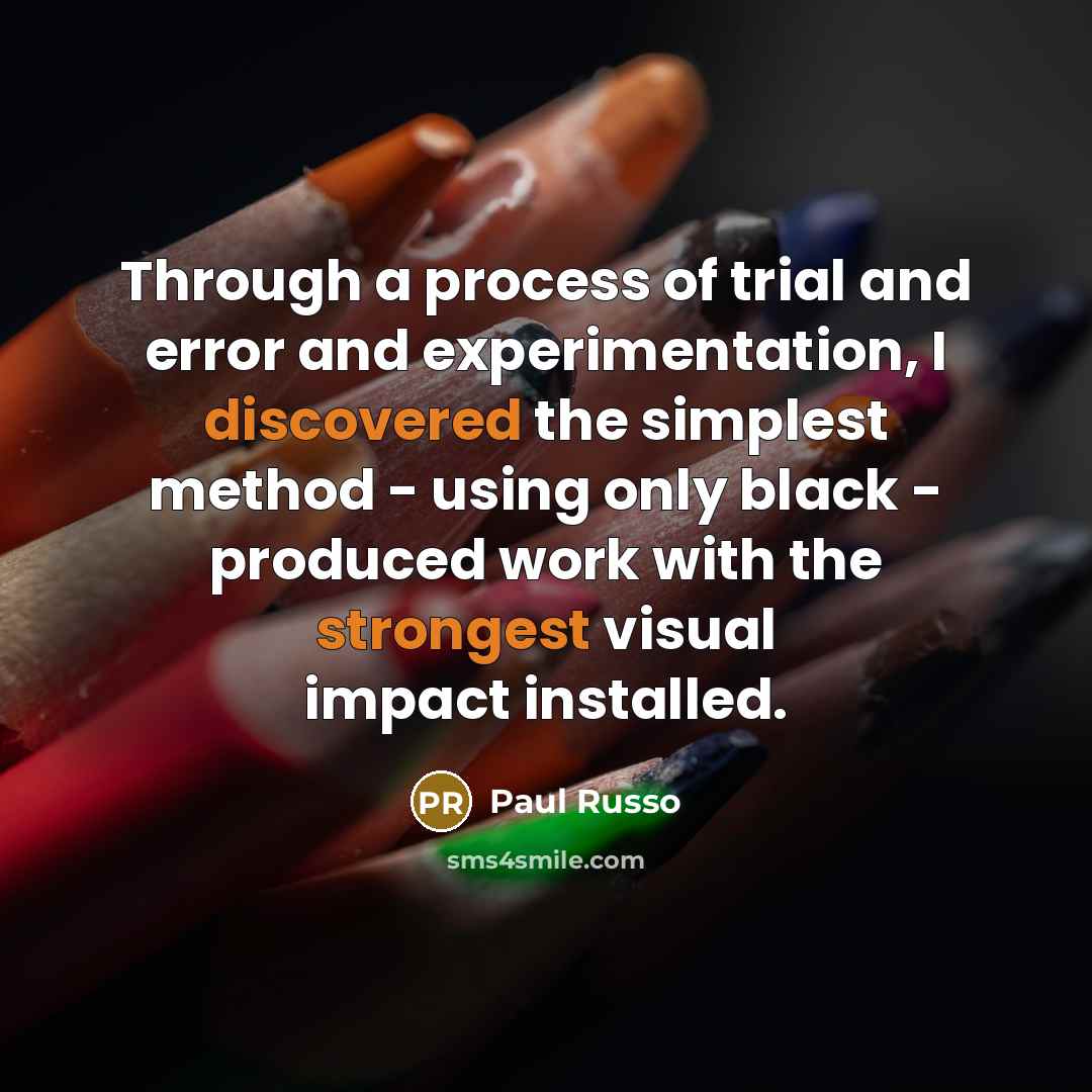 “Through a process of trial and error and experimentation, I discovered the simplest method - using only black - produced work with the strongest visual impact installed.” quote by Paul Russo
