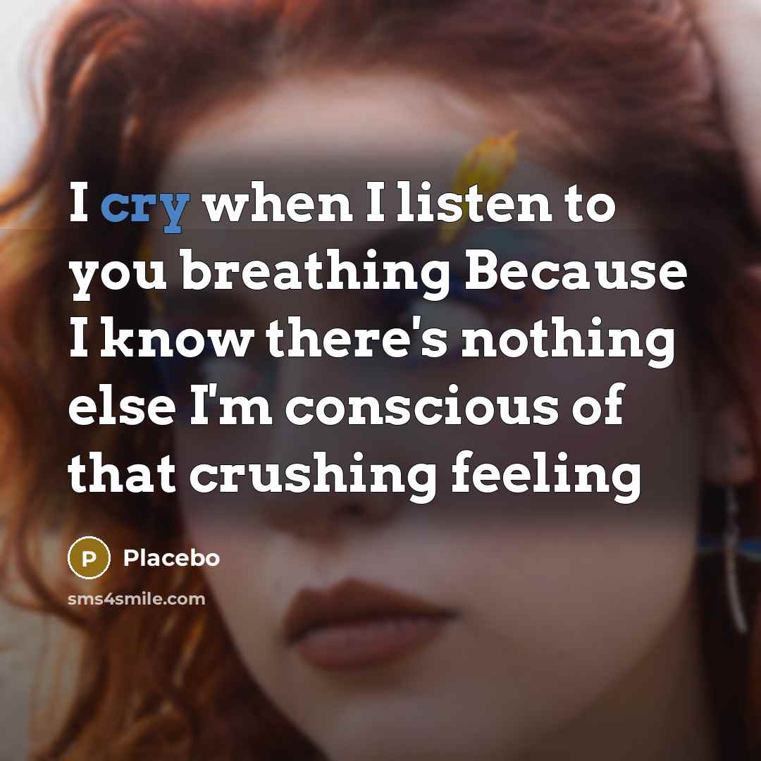 “I cry when I listen to you breathing Because I…” quote by Placebo