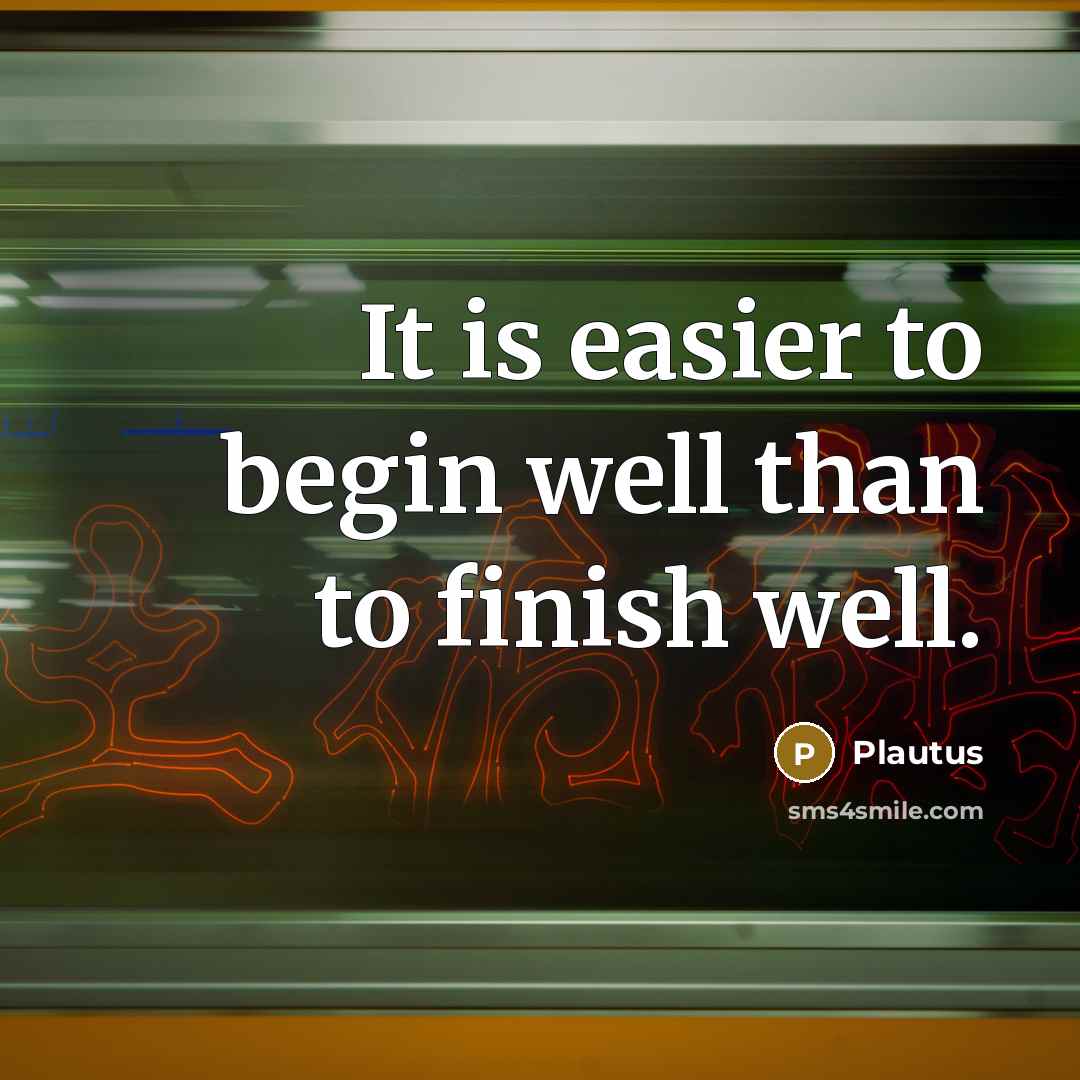 “It is easier to begin well than to finish well.” quote by Plautus