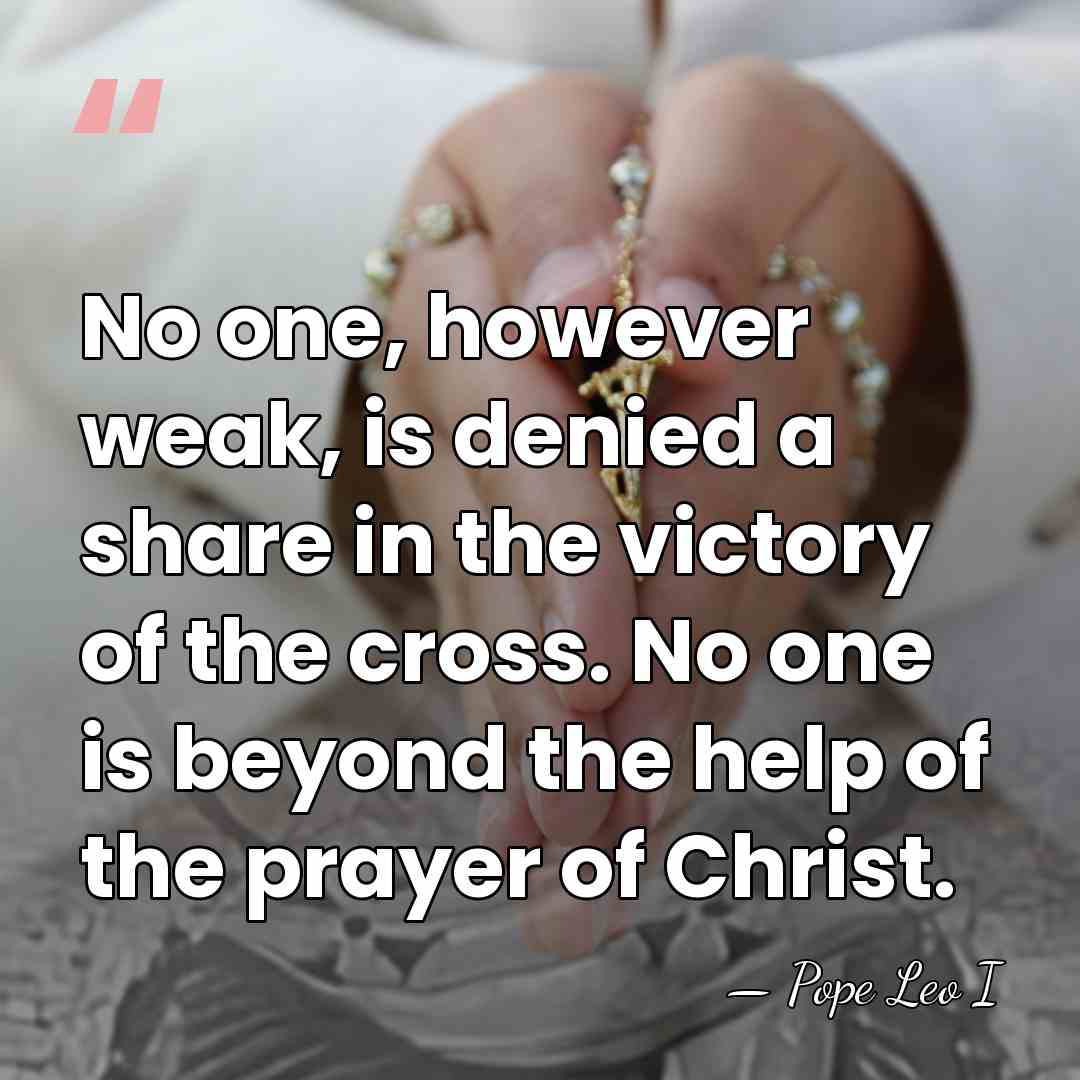 No one, however weak, is denied a share in the victory of&hellip; - Pope Leo I