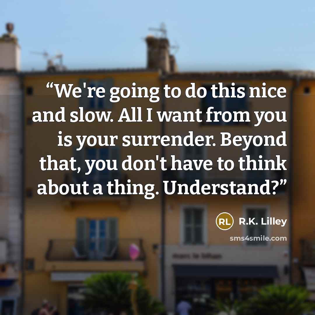 “We're going to do this nice and slow. All I want from you is your surrender. Beyond that, you don't have to think about a thing. Understand?” quote by R.K. Lilley