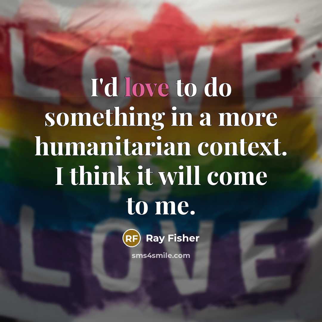 “I'd love to do something in a more humanitarian context. I think it will come to me.” quote by Ray Fisher