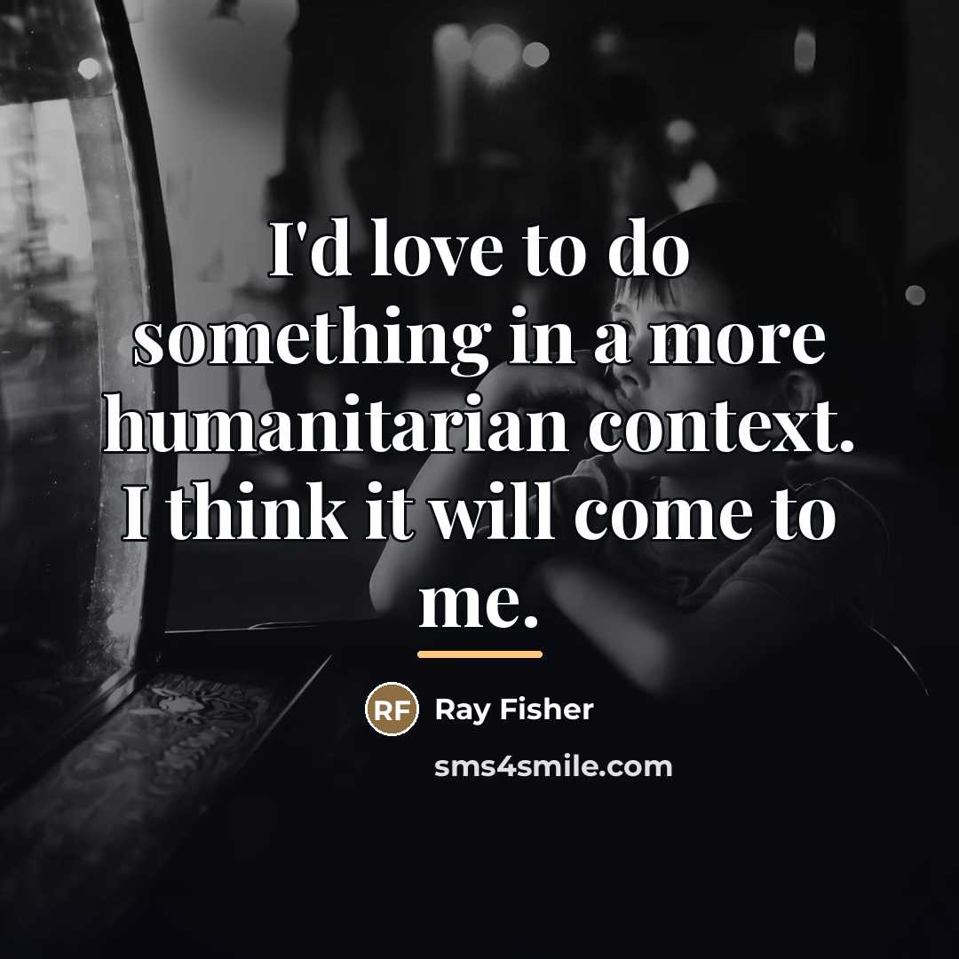 “I'd love to do something in a more humanitarian context.…” quote by Ray Fisher
