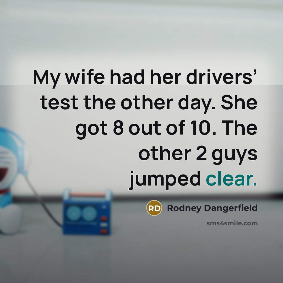 “My wife had her drivers’ test the other day. She…” quote by Rodney Dangerfield