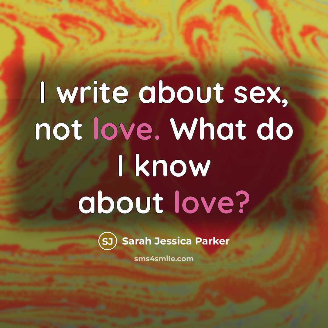 “I write about sex, not love. What do I know…” quote by Sarah Jessica Parker