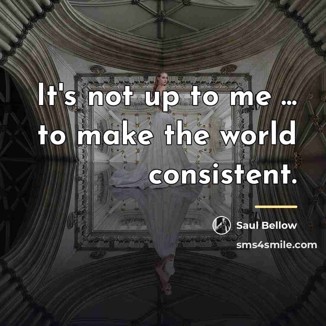 “It's not up to me ... to make the world…” quote by Saul Bellow