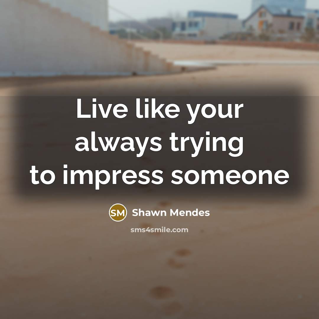 “Live like your always trying to impress someone…” quote by Shawn Mendes