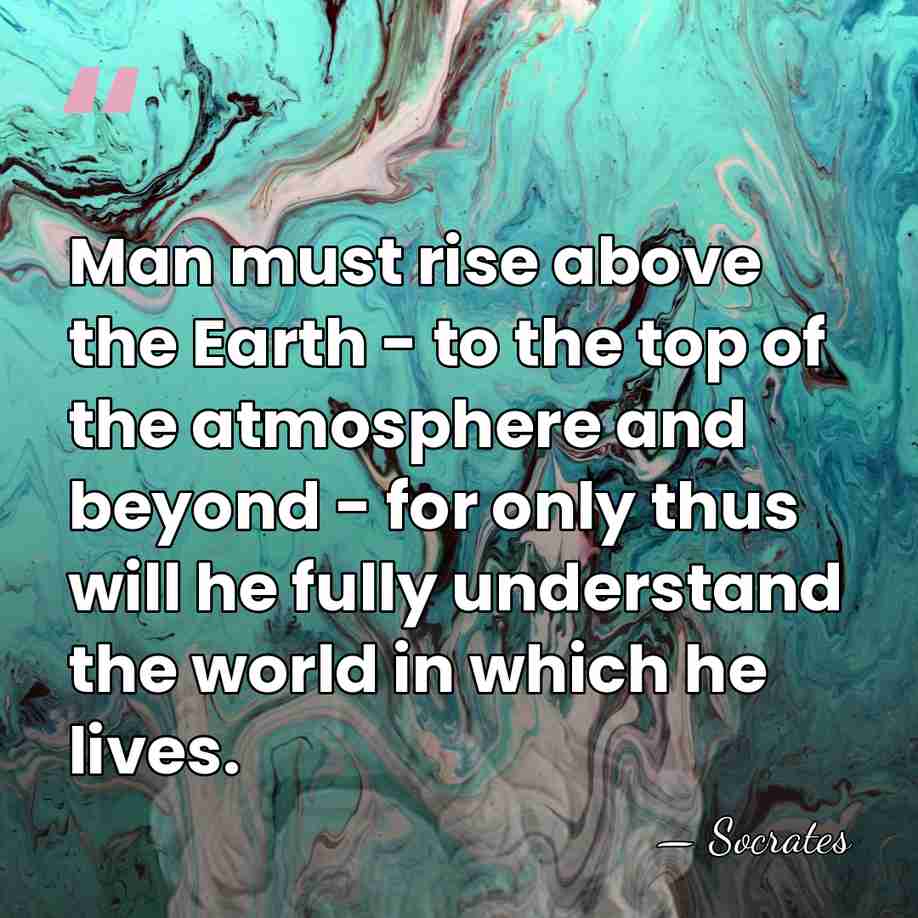 Man must rise above the Earth - to the top of the&hellip; - Socrates