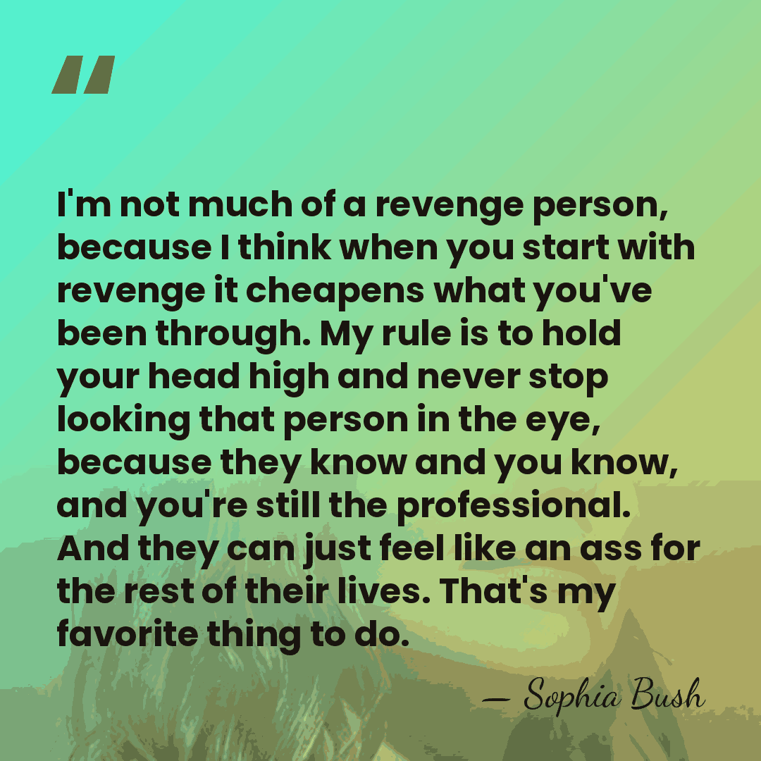 I'm not much of a revenge person, because I think when you&hellip; - Sophia Bush