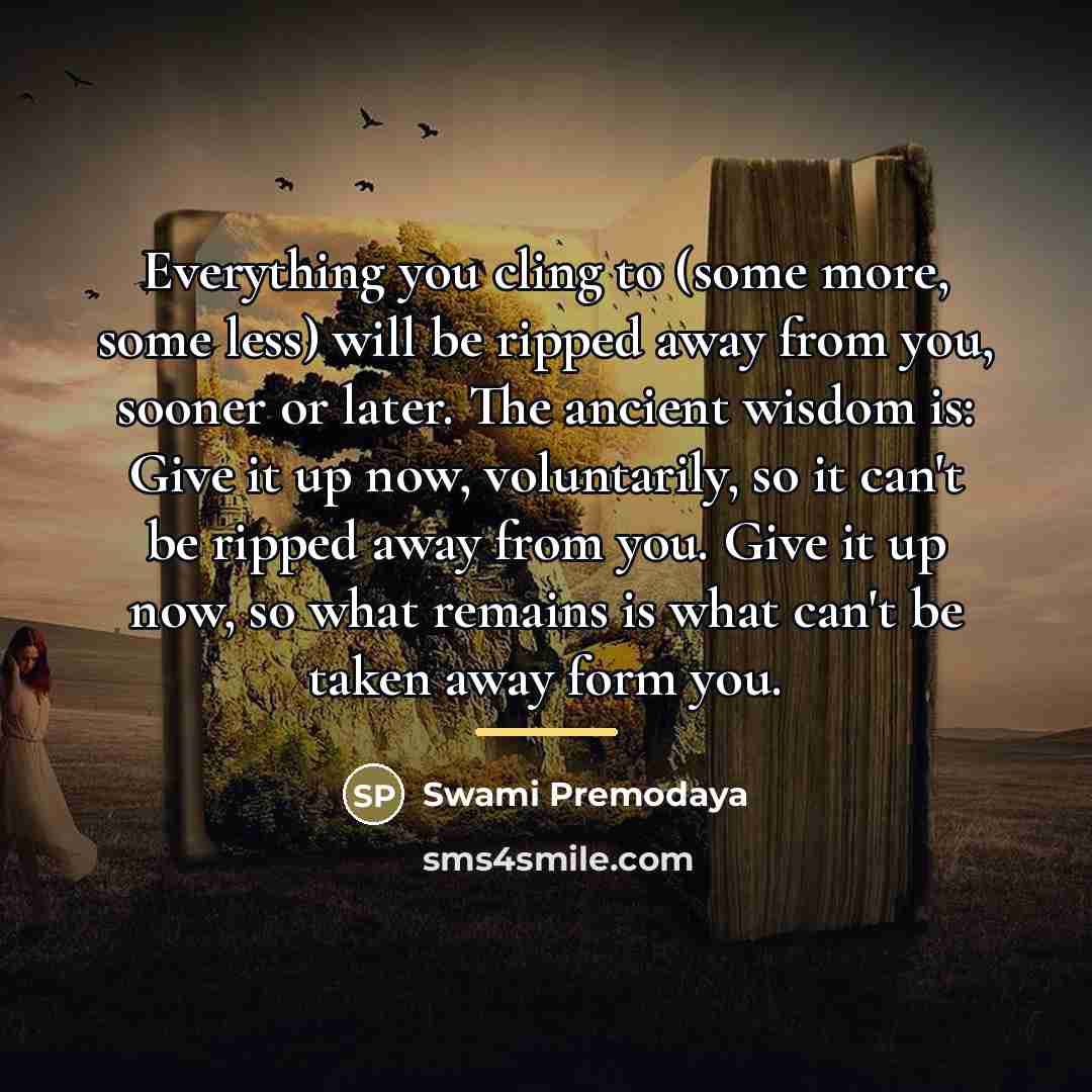 “Everything you cling to (some more, some less) will be…” quote by Swami Premodaya