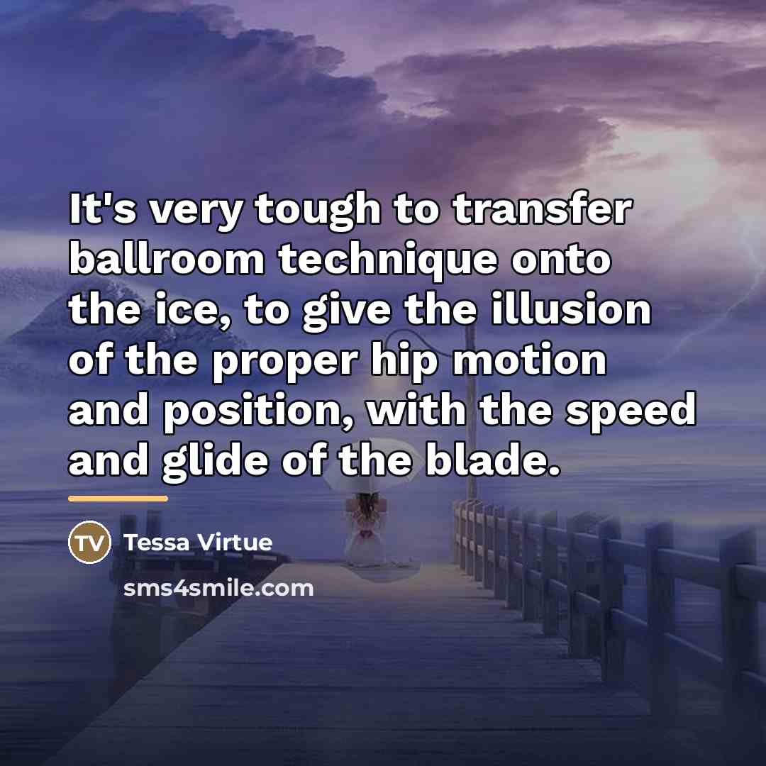 “It's very tough to transfer ballroom technique onto the ice,…” quote by Tessa Virtue