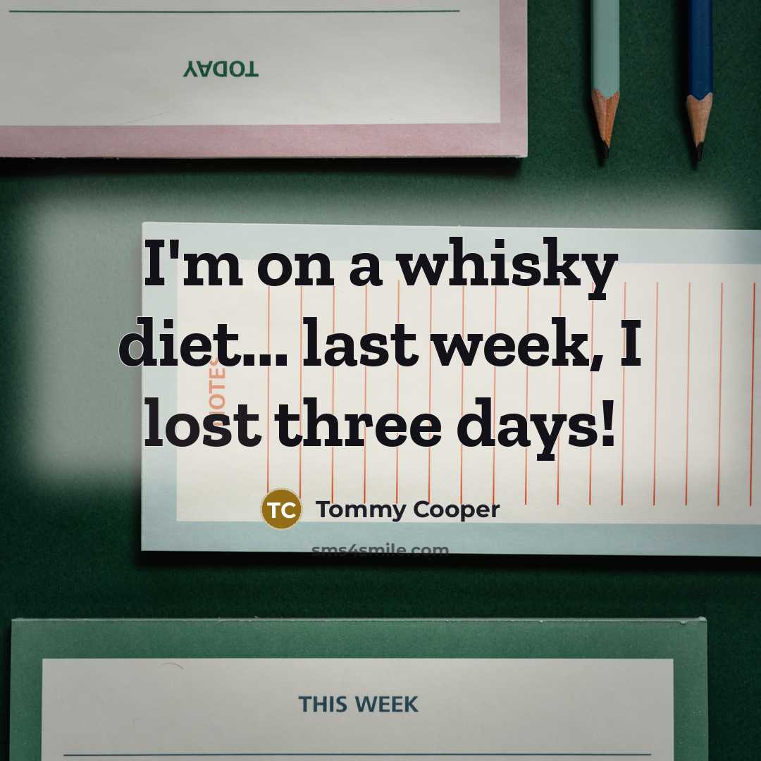 “I'm on a whisky diet... last week, I lost three…” quote by Tommy Cooper