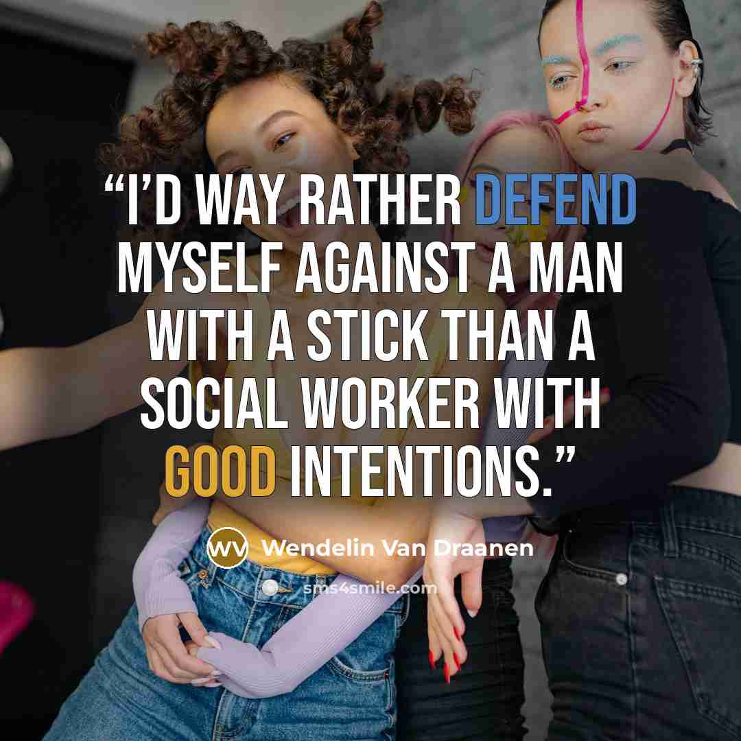 “I’d way rather defend myself against a man with a stick than a social worker with good intentions.” quote by Wendelin Van Draanen