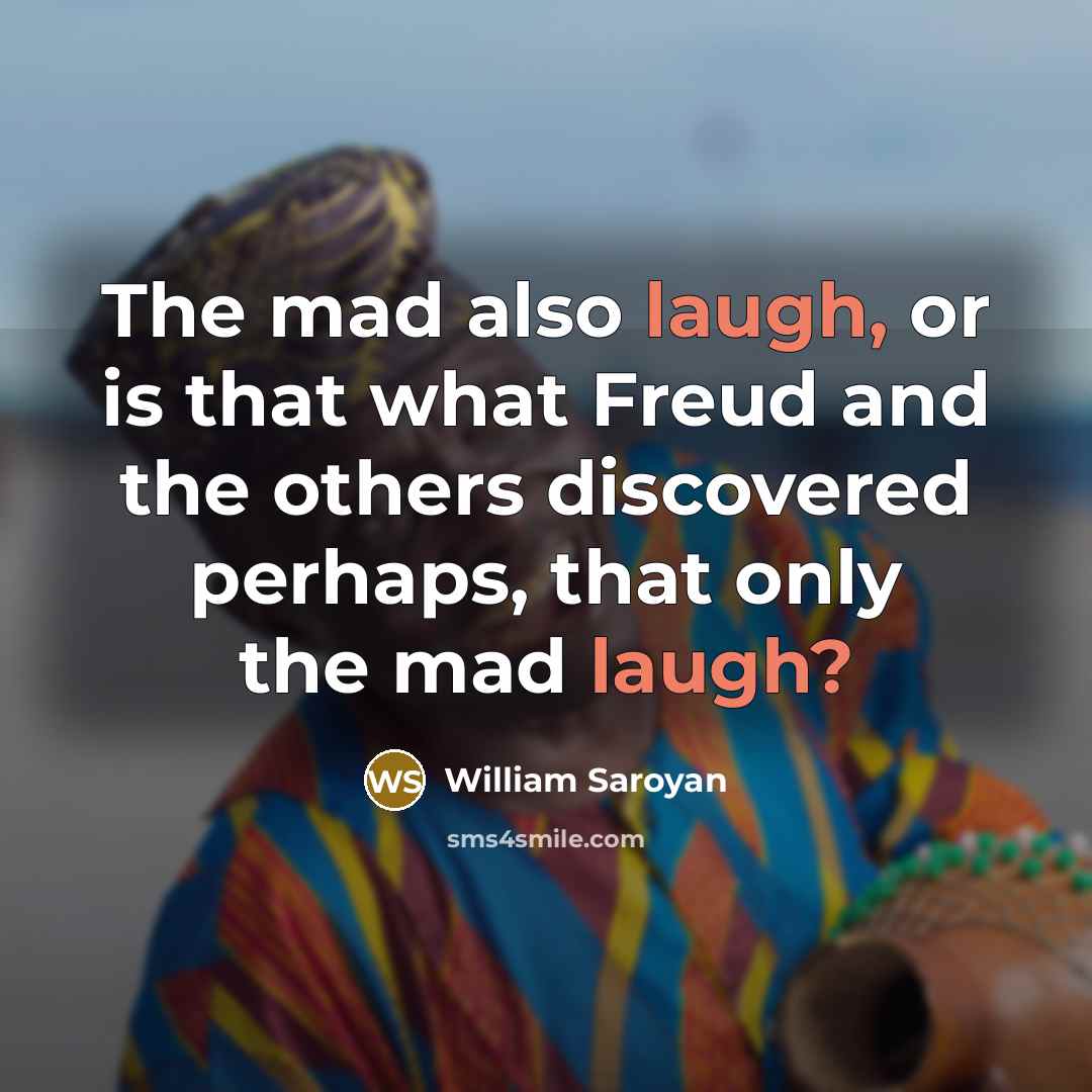 “The mad also laugh, or is that what Freud and…” quote by William Saroyan