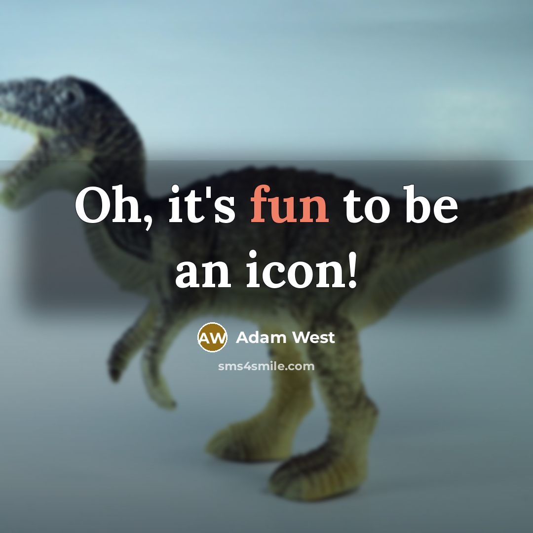 “Oh, it's fun to be an icon!…” quote by Adam West