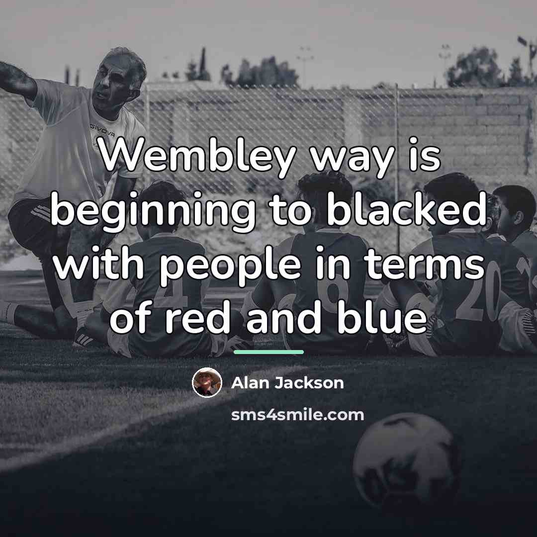 “Wembley way is beginning to blacked with people in terms…” quote by Alan Jackson